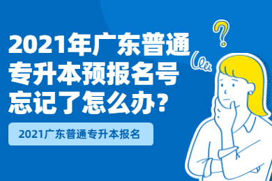 2021年广东普通专升本预报名号忘记了怎么办?