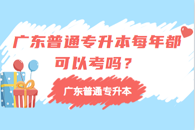 广东普通专升本每年都可以考吗?