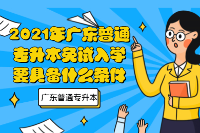 2021年广东普通专升本免试入学要具备什么条件?