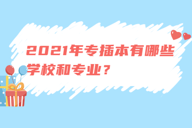 2021年专插本有哪些学校和专业?