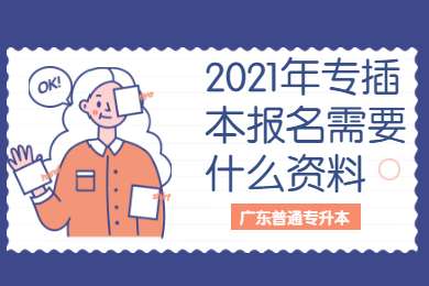 2021年专插本报名需要什么资料?