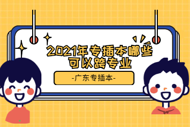 2021年专插本哪些可以跨专业?