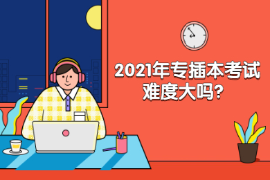 2021年专插本考试难度大吗？