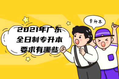 2021年广东全日制专升本要求有哪些？