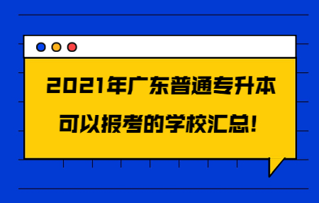 2021年广东普通专升本可以报考的学校汇总!