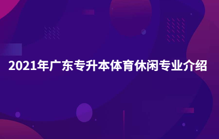 2021年广东专升本体育休闲专业介绍