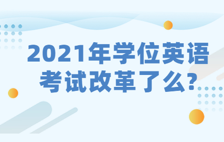 2021年学位英语考试改革了么?