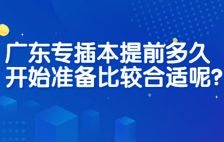 广东专插本提前多久开始准备比较合适呢?