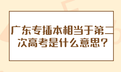 广东专插本相当于第二次高考是什么意思?