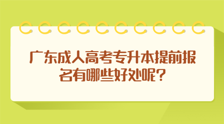 广东成人高考专升本提前报名有哪些好处呢?