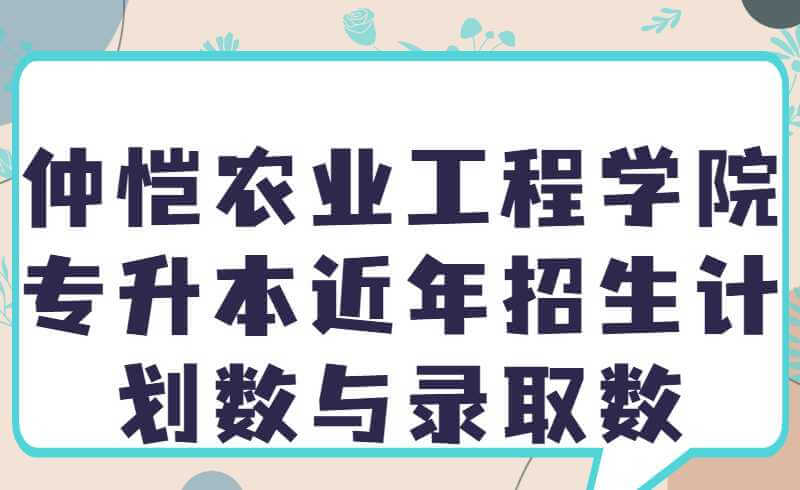 仲恺农业工程学院专升本近年招生计划数与录取数