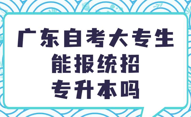 广东自考大专生能报统招专升本吗