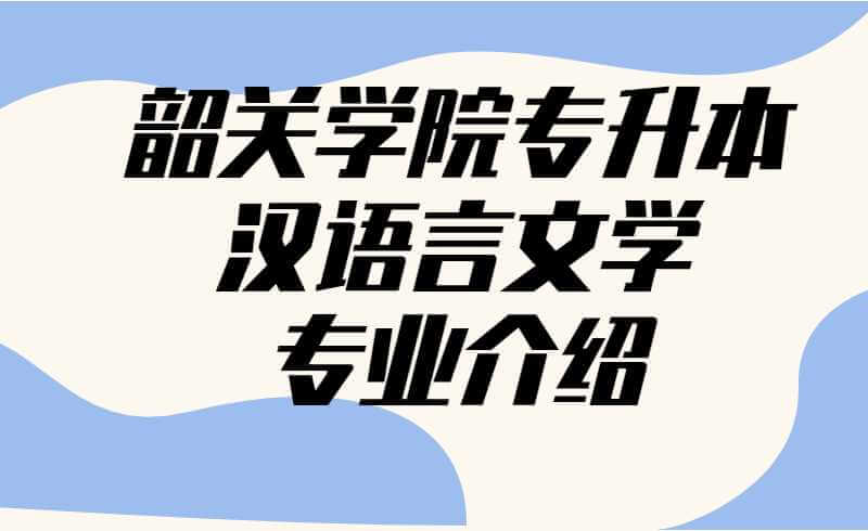 韶关学院专升本汉语言文学专业介绍