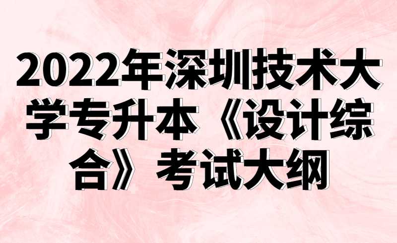 2022年深圳技术大学专升本《设计综合》考试大纲