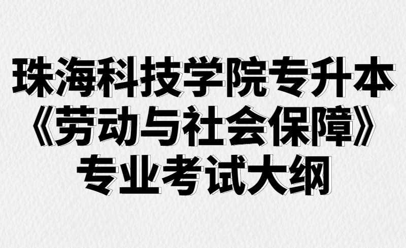 2022珠海科技学院专升本《劳动与社会保障》专业考试大纲