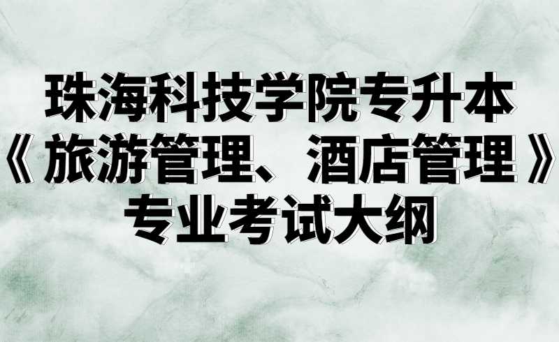 2022珠海科技学院专升本《 旅游管理、酒店管理 》专业考试大纲