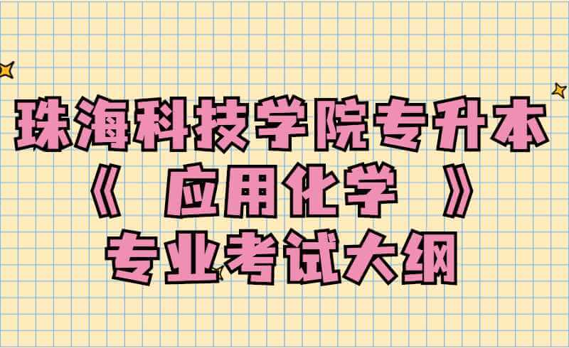 2022珠海科技学院专升本《 应用化学 》专业考试大纲