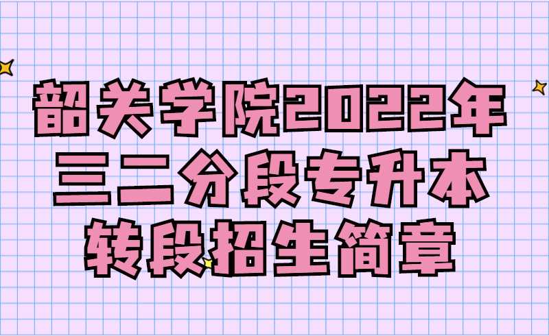 韶关学院2022年三二分段专升本转段招生简章