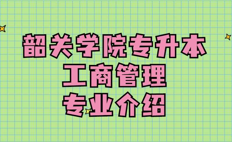 韶关学院专升本工商管理专业介绍