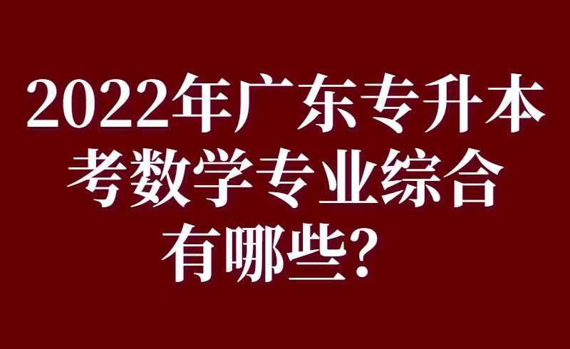 2022年广东专升本考数学专业综合有哪些？