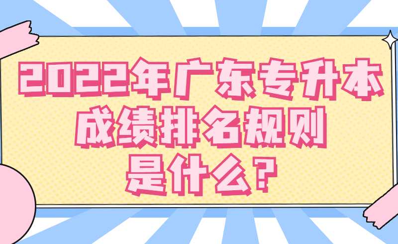 2022年广东专升本成绩排名规则是什么?