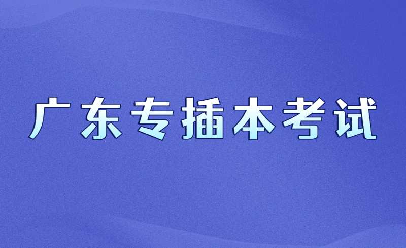 2022广东专插本考试前热门问题！必看！