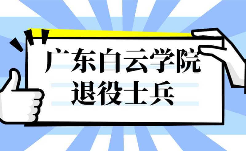 2022年广东白云学院退役士兵免试专升本招生简章