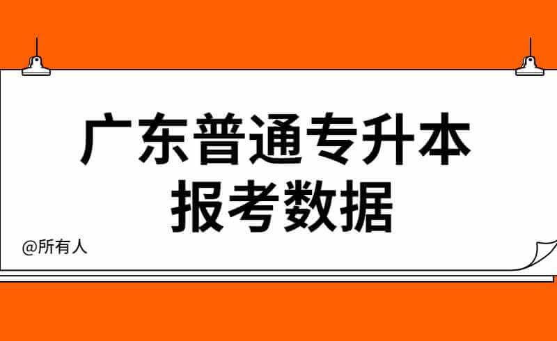 广东普通专升本招生报考数据分析2021