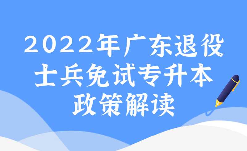 2022年广东退役士兵免试专升本政策解读