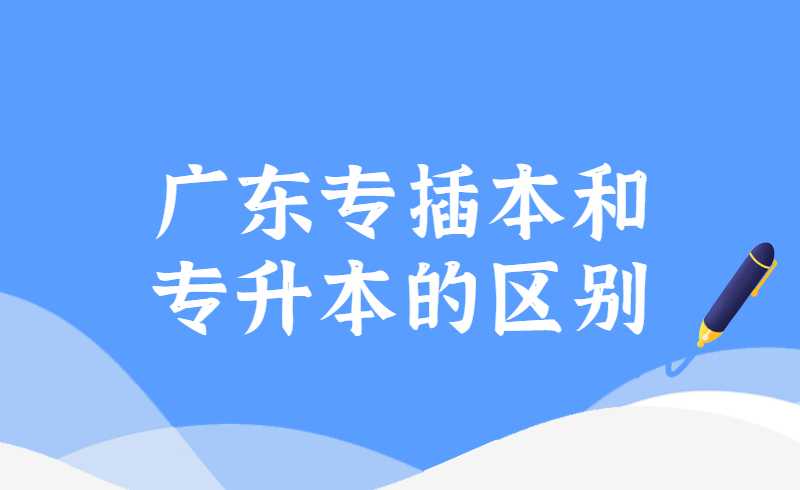 广东专插本和专升本的区别是什么？