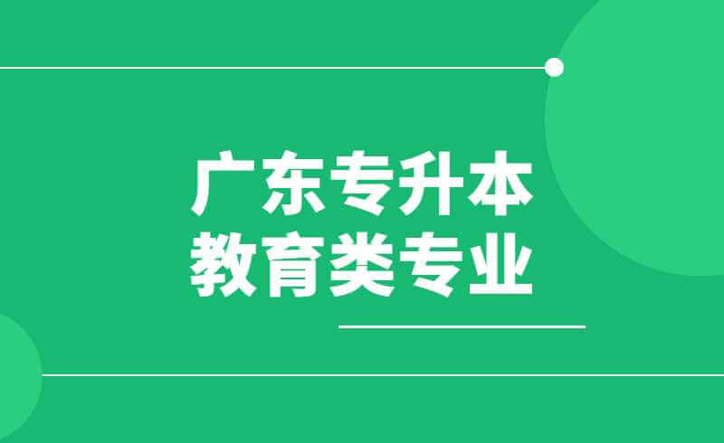 广东专升本教育类专业有哪些？