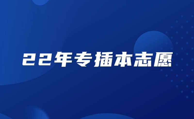 建议收藏!22年专插本统考+校考填志愿详细流程（问题解答）