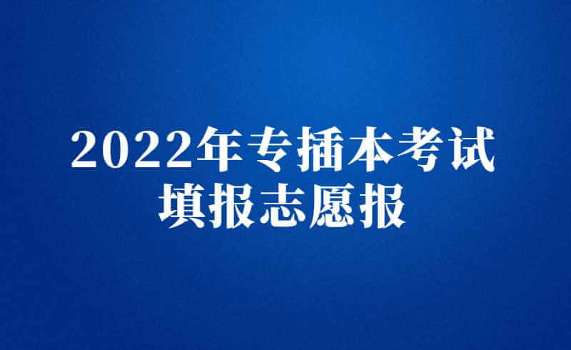 2022年专插本考试填报志愿流程!速看填志愿流程+注意事项!