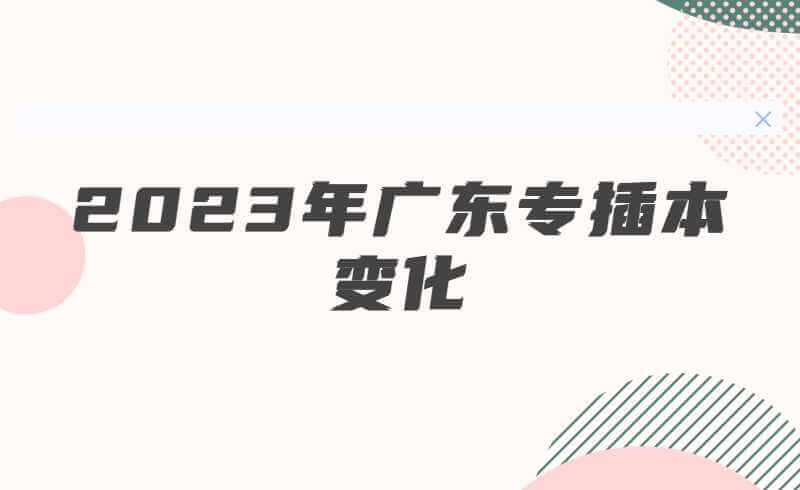 2023年广东专插本会有那些变化?