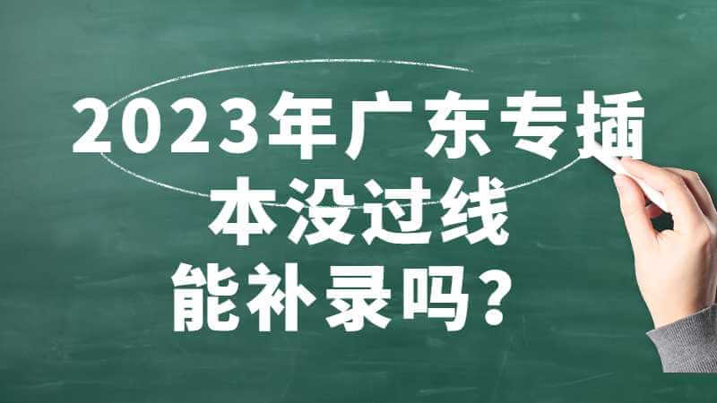 2023年广东专插本没过线能补录吗？