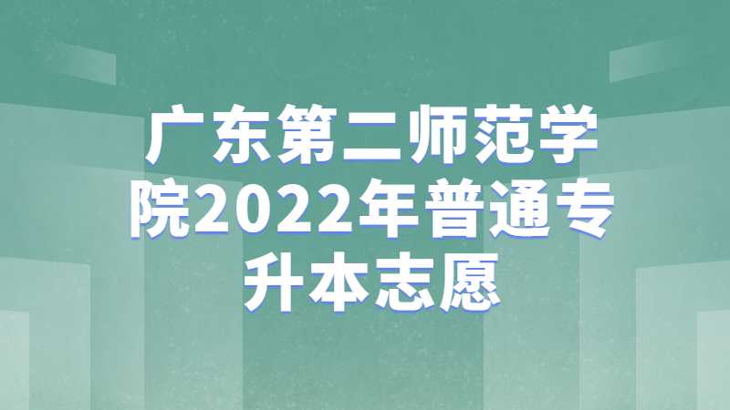 广东第二师范学院2022年普通专升本志愿填报细则