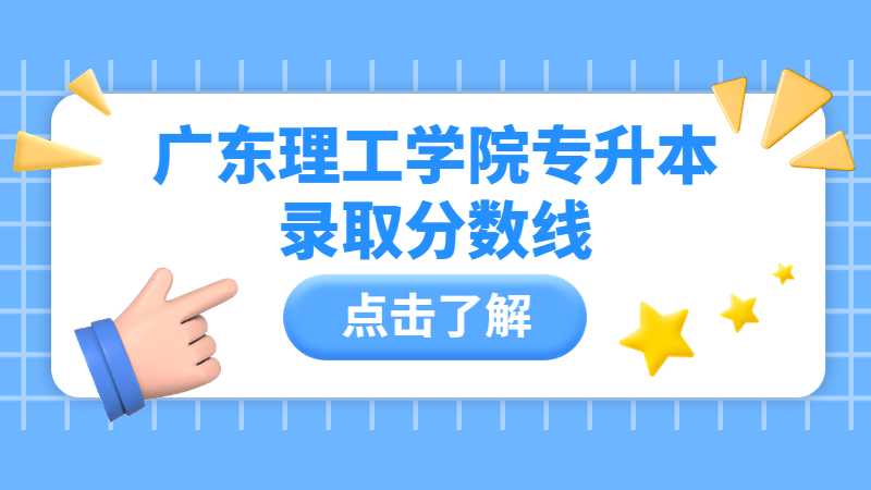 广东理工学院专升本录取分数线多少？