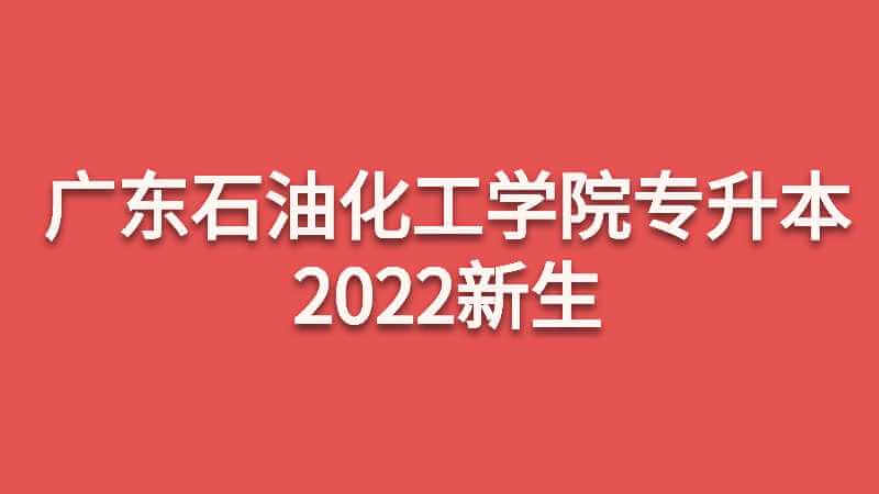 广东石油化工学院专升本2022新生入学指南来了！