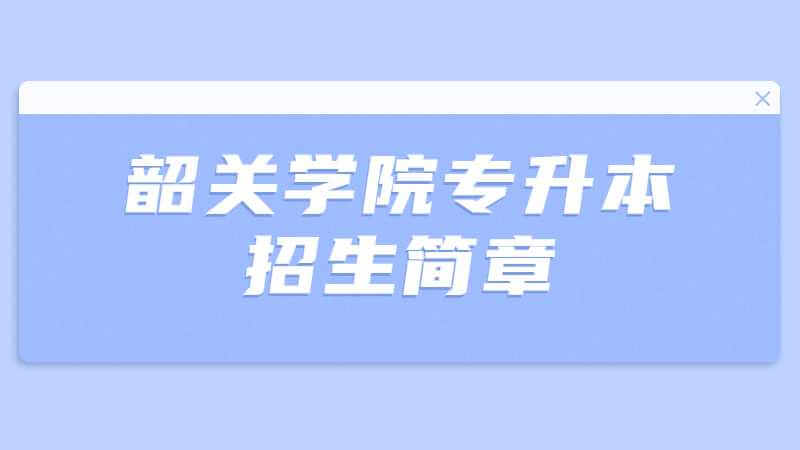 韶关学院专升本招生简章2022