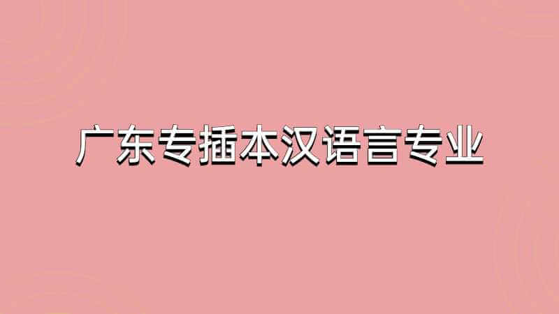 2023年广东专插本汉语言怎么样？专业详细分析