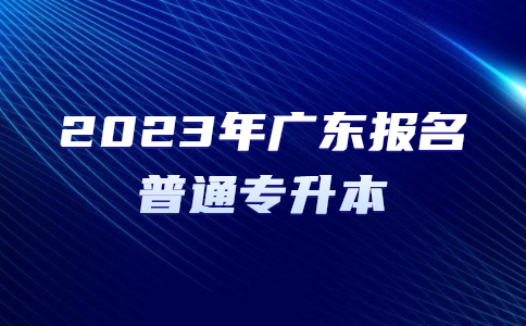 2023年广东怎样报名普通专升本？