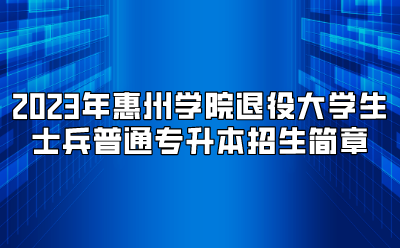 2023年惠州学院退役大学生士兵普通专升本招生简章