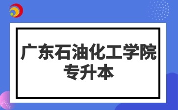 广东石油化工学院专升本