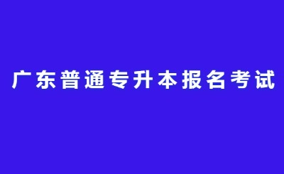 广东普通专升本报名考试