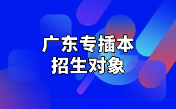 广东专插本招生对象